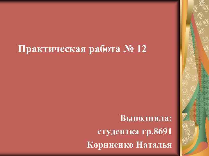 Практическая работа № 12 Выполнила: студентка гр. 8691 Корниенко Наталья 
