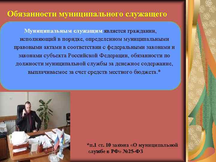 Обязанности муниципального служащего Муниципальным служащим является гражданин, исполняющий в порядке, определенном муниципальными правовыми актами