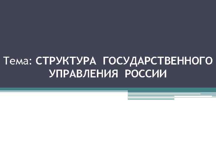 Тема: СТРУКТУРА ГОСУДАРСТВЕННОГО УПРАВЛЕНИЯ РОССИИ 