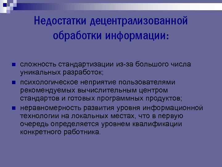 Недостатки децентрализованной обработки информации: n n n сложность стандартизации из-за большого числа уникальных разработок;