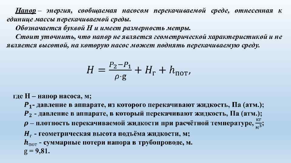 Напор – энергия, сообщаемая насосом перекачиваемой среде, отнесенная к единице массы перекачиваемой среды. Обозначается