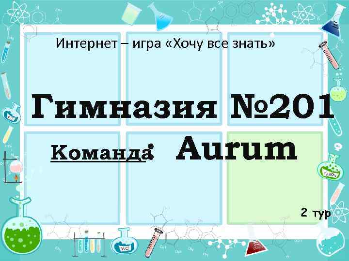 Интернет – игра «Хочу все знать» Гимназия № 201 Команда Aurum : 2 тур