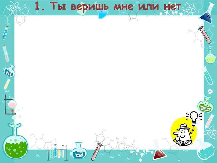 1. Ты веришь мне или нет 
