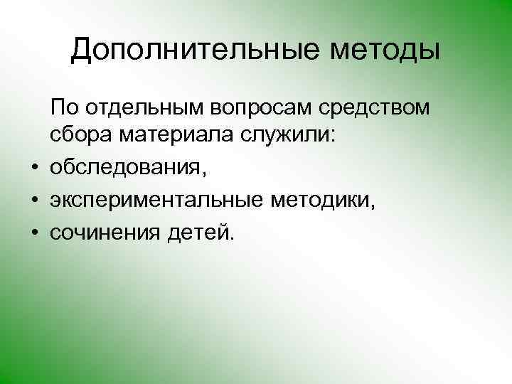 Дополнительные методы По отдельным вопросам средством сбора материала служили: • обследования, • экспериментальные методики,