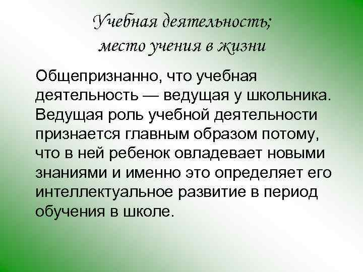 Учебная деятельность; место учения в жизни Общепризнанно, что учебная деятельность — ведущая у школьника.