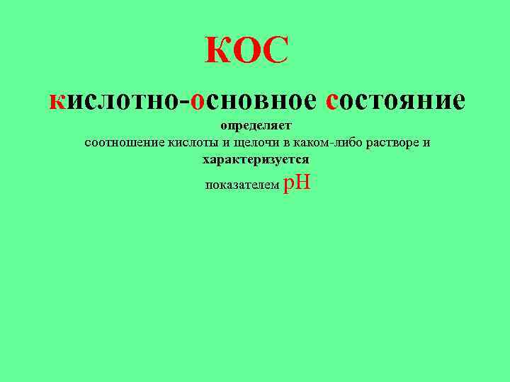 КОС кислотно-основное состояние определяет соотношение кислоты и щелочи в каком-либо растворе и характеризуется показателем