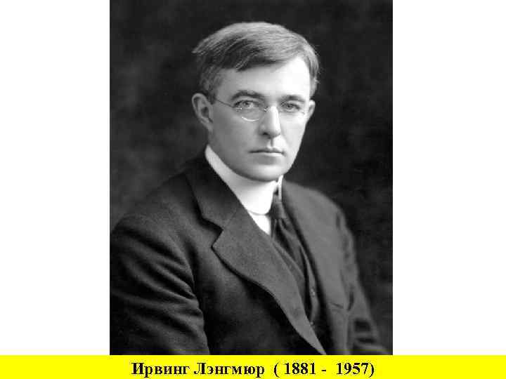 Ирвинг Лэнгмюр ( 1881 - 1957) 