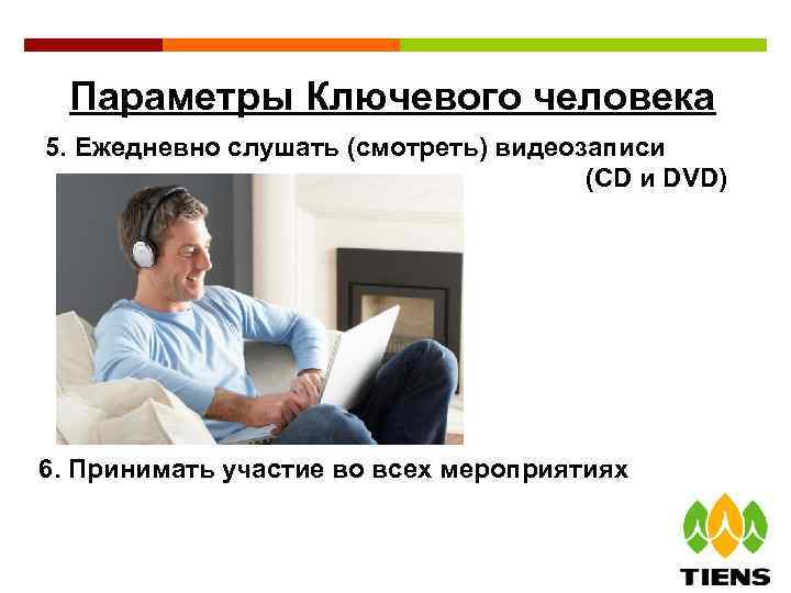 Параметры Ключевого человека 5. Ежедневно слушать (смотреть) видеозаписи (CD и DVD) 6. Принимать участие