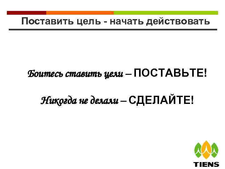 Поставить цель - начать действовать Боитесь ставить цели – ПОСТАВЬТЕ! Никогда не делали –