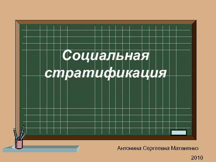 Социальная стратификация Антонина Сергеевна Матвиенко 2010 