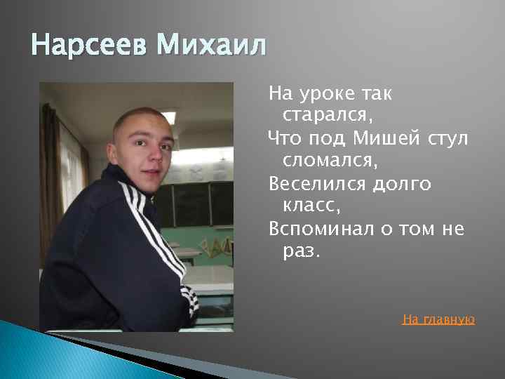 Нарсеев Михаил На уроке так старался, Что под Мишей стул сломался, Веселился долго класс,