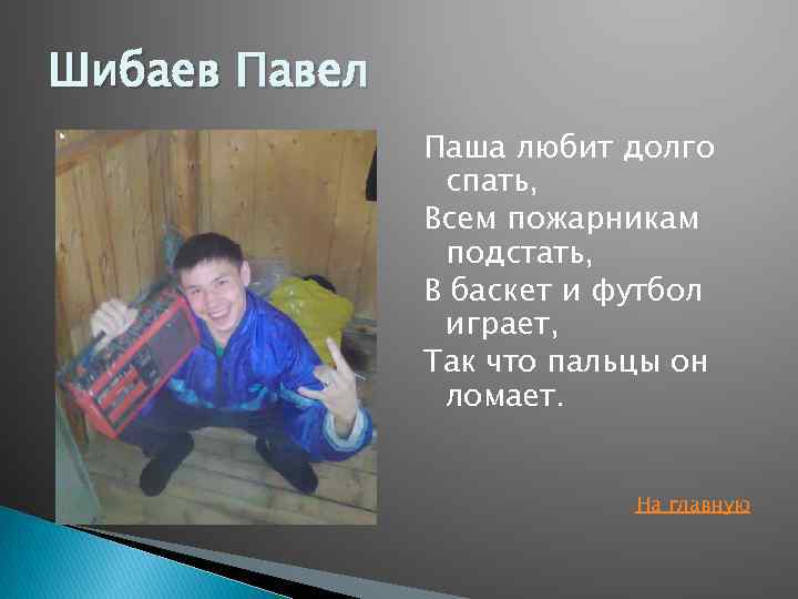 Шибаев Павел Паша любит долго спать, Всем пожарникам подстать, В баскет и футбол играет,