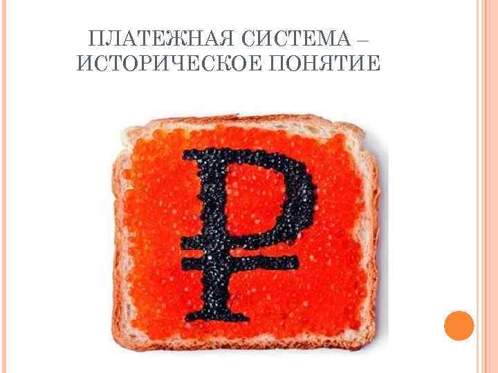 ПЛАТЕЖНАЯ СИСТЕМА – ИСТОРИЧЕСКОЕ ПОНЯТИЕ 