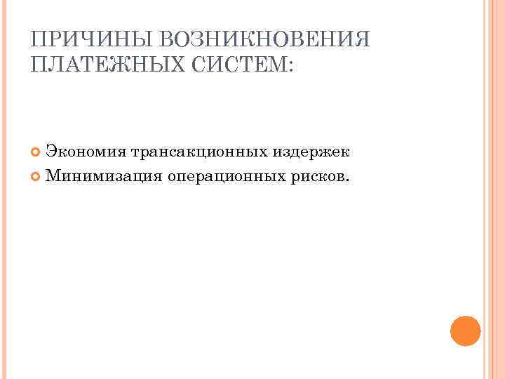 ПРИЧИНЫ ВОЗНИКНОВЕНИЯ ПЛАТЕЖНЫХ СИСТЕМ: Экономия трансакционных издержек Минимизация операционных рисков. 