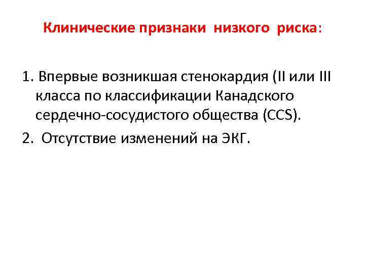Клинические признаки низкого риска: 1. Впервые возникшая стенокардия (II или III класса по классификации