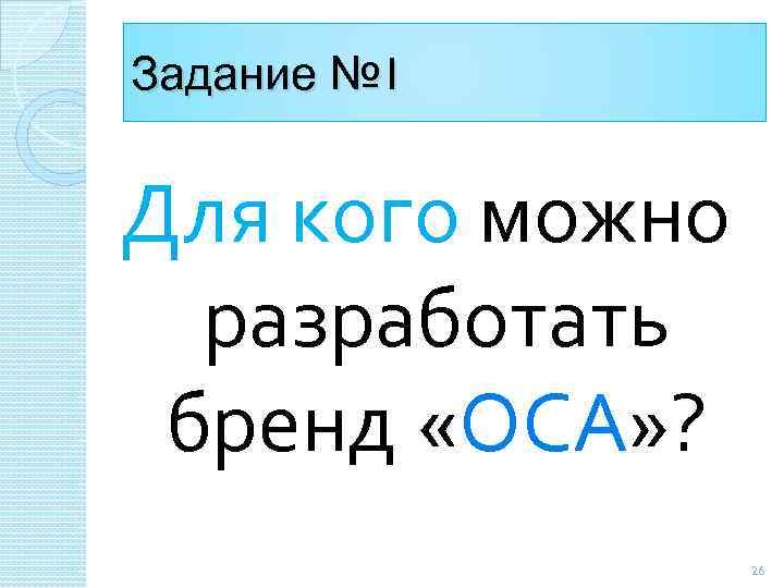 Задание № 1 Для кого можно разработать бренд «ОСА» ? 26 