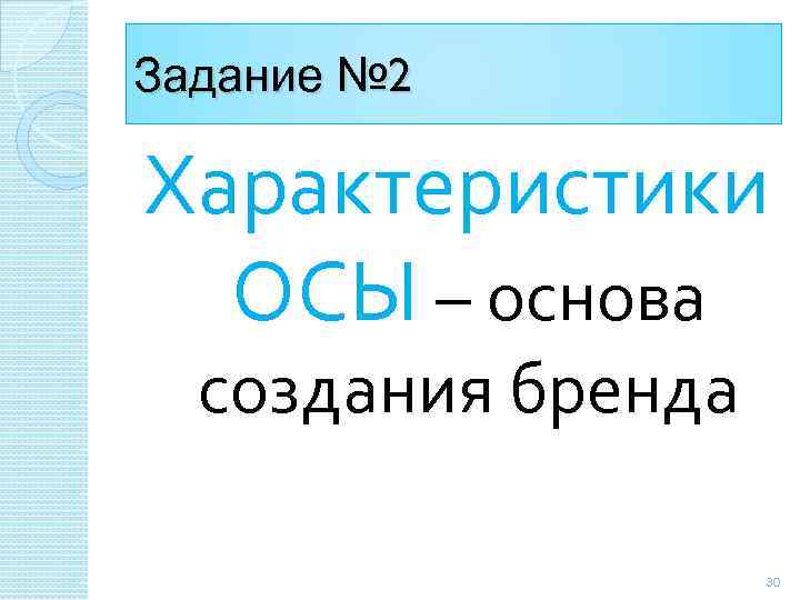 Задание № 2 Характеристики ОСЫ – основа создания бренда 30 