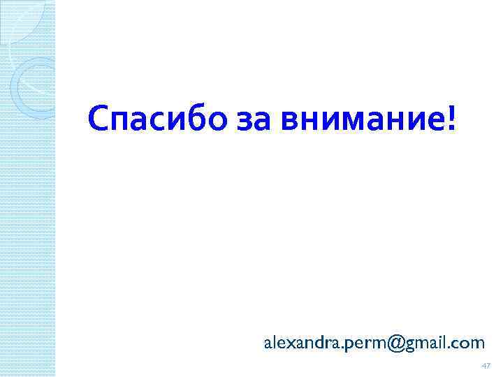 Спасибо за внимание! alexandra. perm@gmail. com 47 