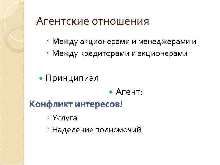 Агентские отношения ◦ Между акционерами и менеджерами и ◦ Между кредиторами и акционерами Принципиал