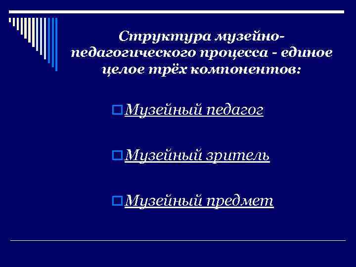 Структура музейнопедагогического процесса - единое целое трёх компонентов: o Музейный педагог o Музейный зритель