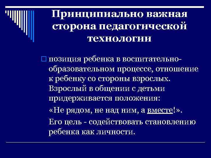 Принципиально важная сторона педагогической технологии o позиция ребенка в воспитательно- образовательном процессе, отношение к