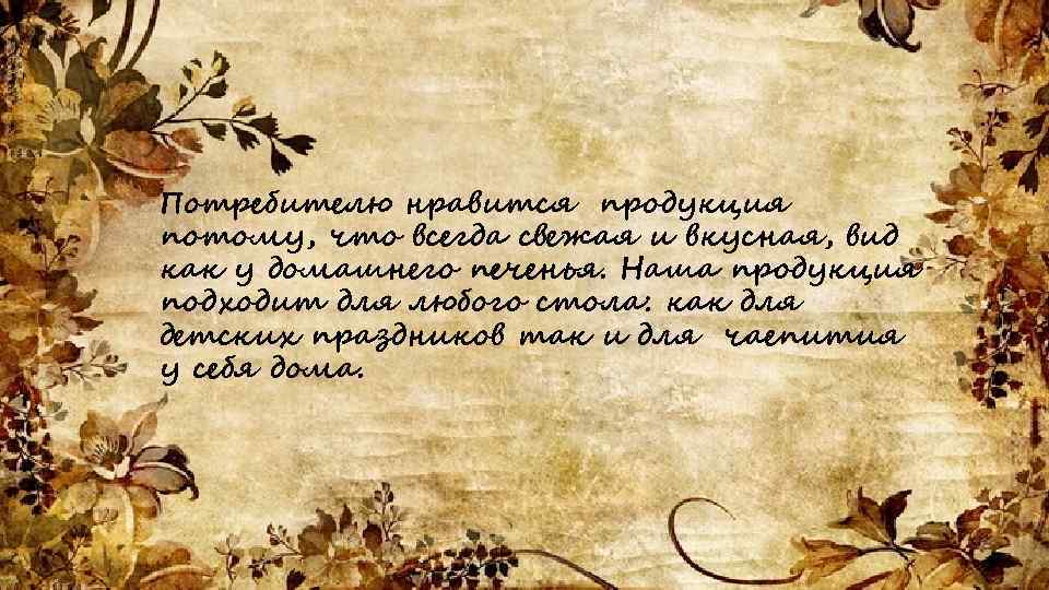 Потребителю нравится продукция потому, что всегда свежая и вкусная, вид как у домашнего печенья.