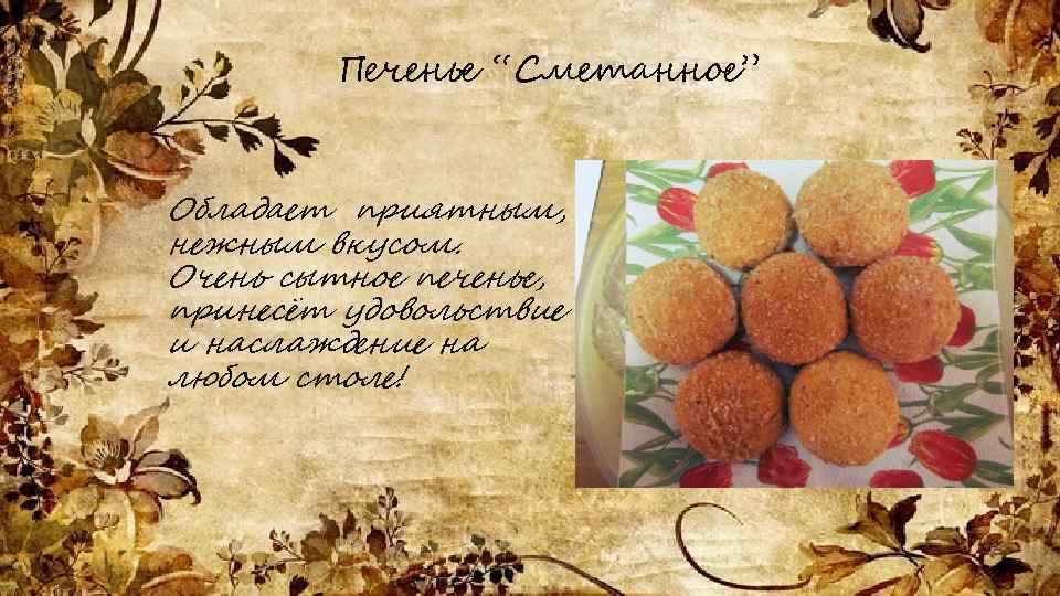 Печенье “Сметанное” Обладает приятным, нежным вкусом. Очень сытное печенье, принесёт удовольствие и наслаждение на