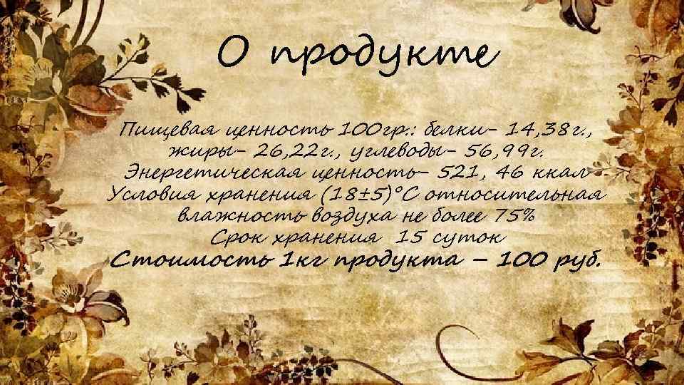 О продукте Пищевая ценность 100 гр. : белки- 14, 38 г. , жиры- 26,