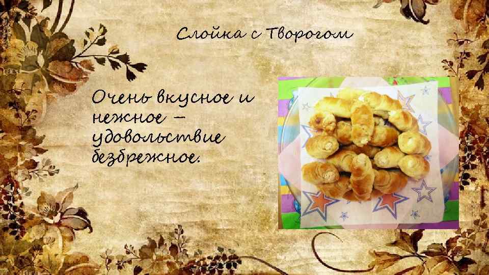 Слойка с Творогом Очень вкусное и нежное – удовольствие безбрежное. 