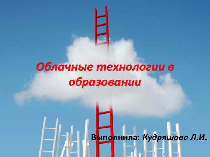 Облачные технологии в образовании Выполнила: Кудряшова Л. И. 