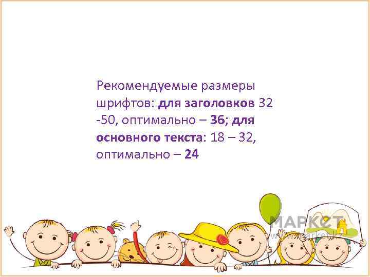 Рекомендуемые размеры шрифтов: для заголовков 32 -50, оптимально – 36; для основного текста: 18