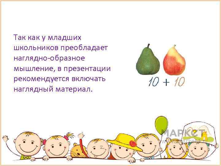 Так как у младших школьников преобладает наглядно-образное мышление, в презентации рекомендуется включать наглядный материал.