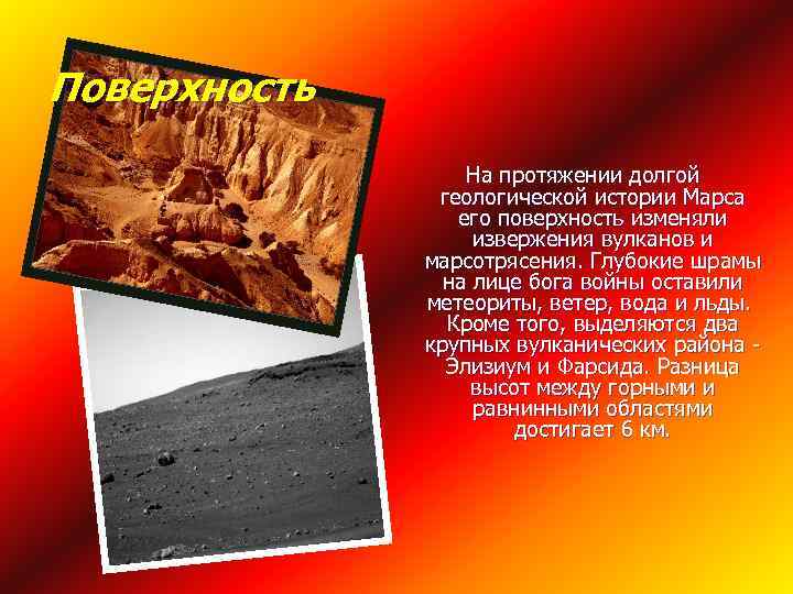 Поверхность На протяжении долгой геологической истории Марса его поверхность изменяли извержения вулканов и марсотрясения.