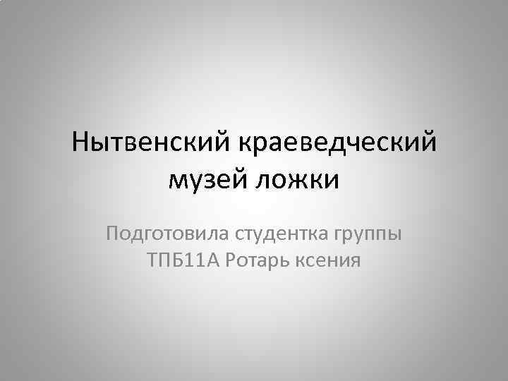 Нытвенский краеведческий музей ложки Подготовила студентка группы ТПБ 11 А Ротарь ксения 