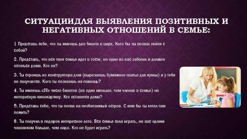СИТУАЦИИ ДЛЯ ВЫЯВЛЕНИЯ ПОЗИТИВНЫХ И НЕГАТИВНЫХ ОТНОШЕНИЙ В СЕМЬЕ: 1 Представь себе, что ты