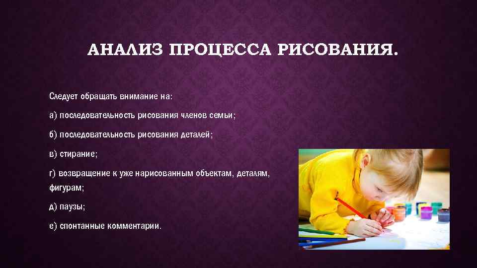 АНАЛИЗ ПРОЦЕССА РИСОВАНИЯ. Следует обращать внимание на: а) последовательность рисования членов семьи; б) последовательность