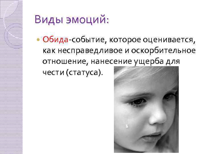 Виды эмоций: Обида-событие, которое оценивается, как несправедливое и оскорбительное отношение, нанесение ущерба для чести