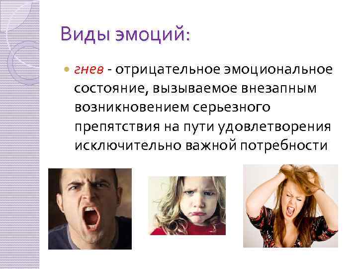 Виды эмоций: гнев - отрицательное эмоциональное состояние, вызываемое внезапным возникновением серьезного препятствия на пути