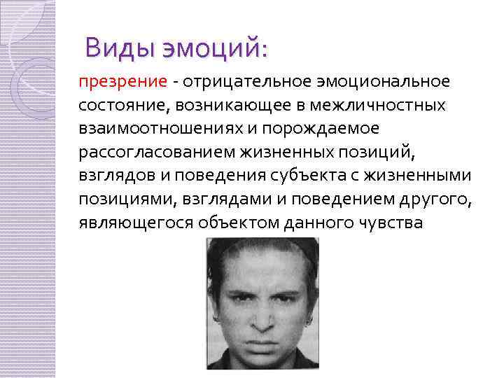 Виды эмоций: презрение - отрицательное эмоциональное состояние, возникающее в межличностных взаимоотношениях и порождаемое рассогласованием