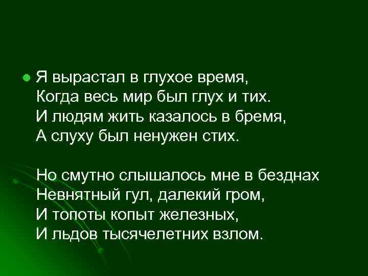 l Я вырастал в глухое время, Когда весь мир был глух и тих. И