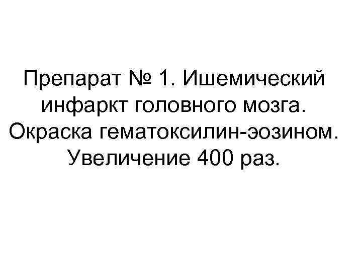 Препарат № 1. Ишемический инфаркт головного мозга. Окраска гематоксилин-эозином. Увеличение 400 раз. 