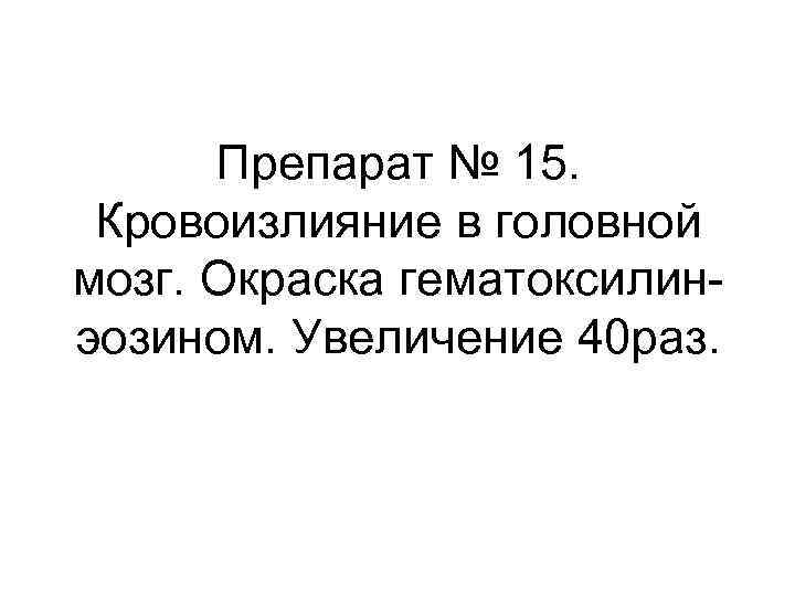 Препарат № 15. Кровоизлияние в головной мозг. Окраска гематоксилинэозином. Увеличение 40 раз. 