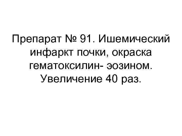 Препарат № 91. Ишемический инфаркт почки, окраска гематоксилин- эозином. Увеличение 40 раз. 