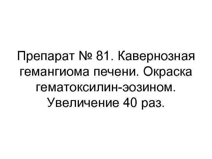 Препарат № 81. Кавернозная гемангиома печени. Окраска гематоксилин-эозином. Увеличение 40 раз. 