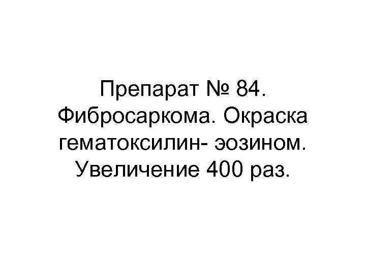 Препарат № 84. Фибросаркома. Окраска гематоксилин- эозином. Увеличение 400 раз. 