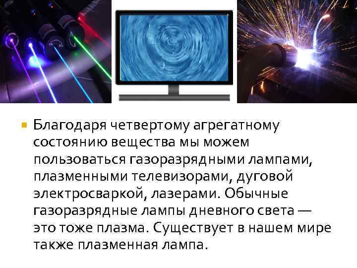  Благодаря четвертому агрегатному состоянию вещества мы можем пользоваться газоразрядными лампами, плазменными телевизорами, дуговой