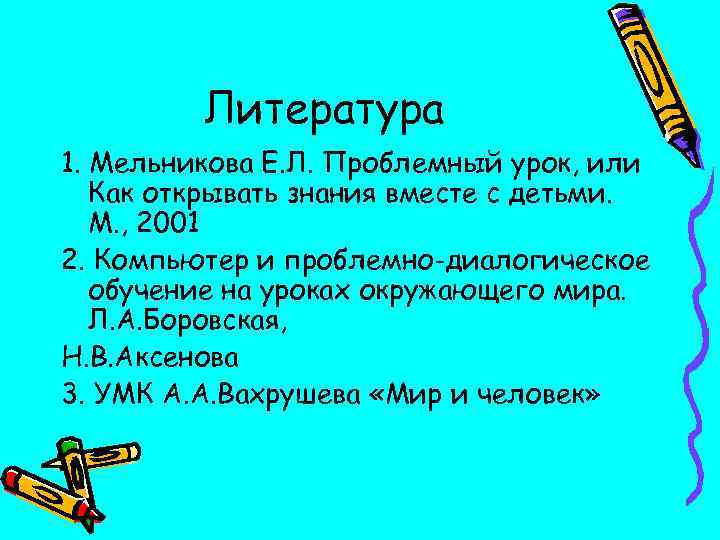 Литература 1. Мельникова Е. Л. Проблемный урок, или Как открывать знания вместе с детьми.
