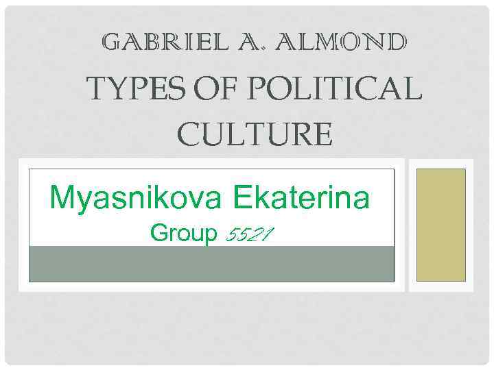 GABRIEL A. ALMOND TYPES OF POLITICAL CULTURE Myasnikova Ekaterina Group 5521 