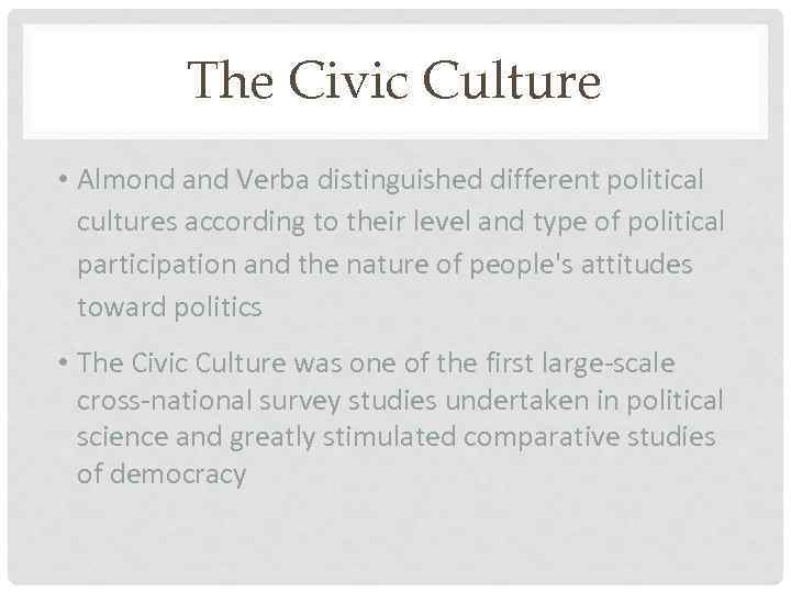 The Civic Culture • Almond and Verba distinguished different political cultures according to their