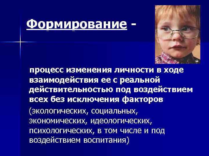 Формирование - процесс изменения личности в ходе взаимодействия ее с реальной действительностью под воздействием